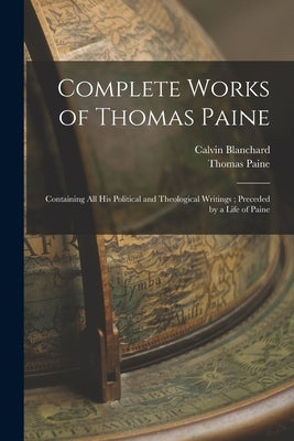 Complete Works of Thomas Paine: Containing all his Political and Theological Writings; Preceded by a Life of Paine by Paine, Thomas
