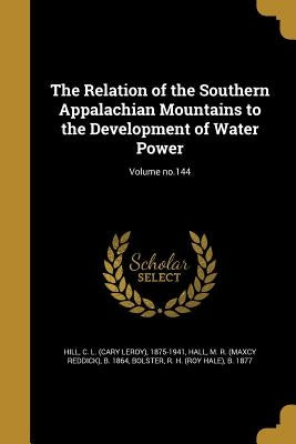 The Relation of the Southern Appalachian Mountains to the Development of Water Power; Volume no.144 by Hill, C. L. (Cary Leroy) 1875-1941
