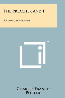 The Preacher And I: An Autobiography by Potter, Charles Francis