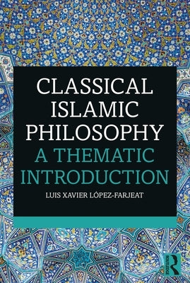 Classical Islamic Philosophy: A Thematic Introduction by López-Farjeat, Luis Xavier