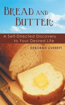 Bread and Butter: A Self-Directed Discovery to Your Desired Life by Liverett, Deborah