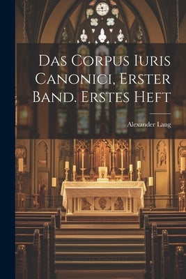Das Corpus Iuris Canonici, Erster Band. Erstes Heft by Lang, Alexander