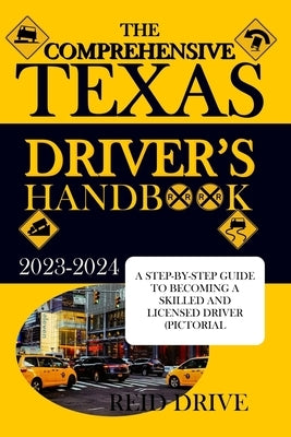 The Comprehensive Texas Driver's Handbook: A Step-By-Step Guide to Becoming a Skilled and Licensed Driver (Pictorial Examples) by Drive, Reid