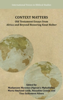 Context Matters: Old Testament Essays from Africa and Beyond Honoring Knut Holter by Masenya, Madipoane