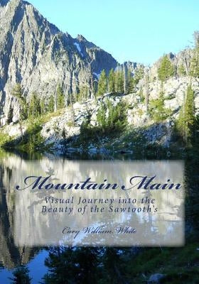 Mountain Main: Visual Journey into the Beauty of the Sawtooth's by White, Cary William