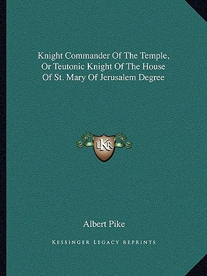 Knight Commander Of The Temple, Or Teutonic Knight Of The House Of St. Mary Of Jerusalem Degree by Pike, Albert