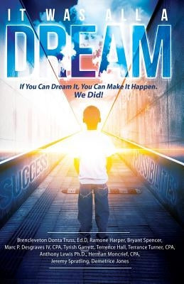 It Was All A Dream: If You Can Dream it, You Can Make It Happen by Turning Dreams Into Reality