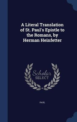 A Literal Translation of St. Paul's Epistle to the Romans, by Herman Heinfetter by Paul