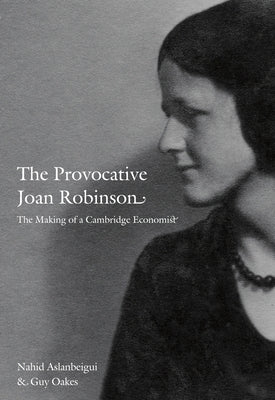 The Provocative Joan Robinson: The Making of a Cambridge Economist by Aslanbeigui, Nahid
