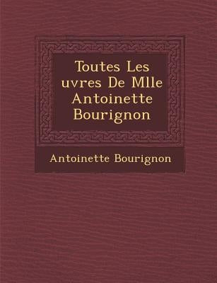Toutes Les Uvres de Mlle Antoinette Bourignon by Bourignon, Antoinette
