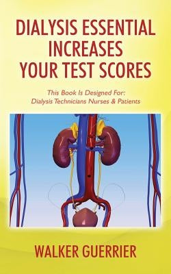 Dialysis Essential Increases Your Test Scores: This Book Is Designed For: Dialysis Technicians Nurses & Patients by Guerrier, Walker