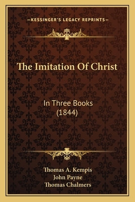 The Imitation Of Christ: In Three Books (1844) by Kempis, Thomas A.