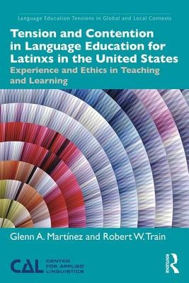 Tension and Contention in Language Education for Latinxs in the United States: Experience and Ethics in Teaching and Learning by Martínez, Glenn A.