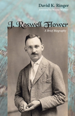 J. Roswell Flower: A Brief Biography by Ringer, David K.