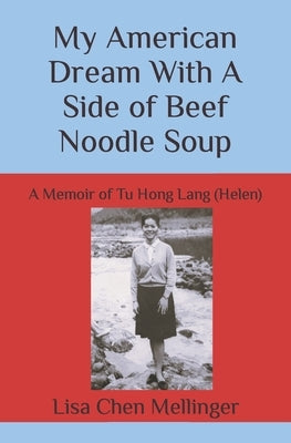 My American Dream With A Side of Beef Noodle Soup: A Memoir of Tu Hong Lang (Helen) by Chen Mellinger, Lisa
