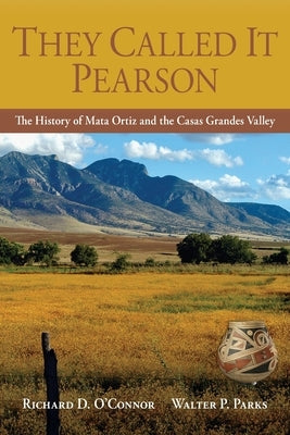 They Called It Pearson: The History of Mata Ortiz and the Casas Grandes Valley by O'Connor, Richard D.