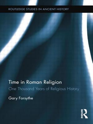 Time in Roman Religion: One Thousand Years of Religious History by Forsythe, Gary