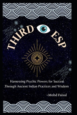 Third Eye Esp: Harnessing Psychic Powers for Success Through Ancient Indian Practices and Wisdom by Faisal, Mohd
