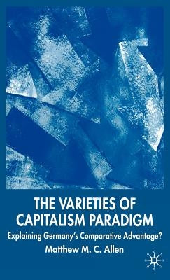 The Varieties of Capitalism Paradigm: Explaining Germany's Comparative Advantage? by Allen, M.