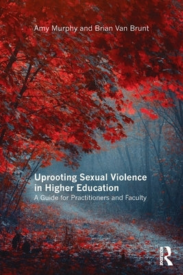 Uprooting Sexual Violence in Higher Education: A Guide for Practitioners and Faculty by Murphy, Amy