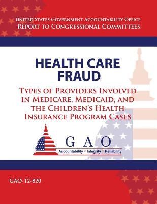 Health Care Fraud: Types of Providers Involved in Medicare, Medicaid, and the Children's Health Insurance Program Cases by Government Accountability Office