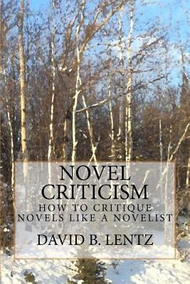 Novel Criticism: How to Critique Novels Like a Novelist by Lentz, David B.
