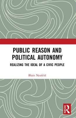 Public Reason and Political Autonomy: Realizing the Ideal of a Civic People by Neufeld, Blain