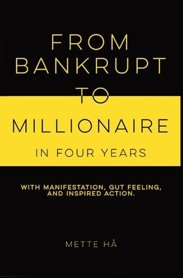 From Bankrupt to Millionaire in Four Years: with manifestation, gut feeling and inspired action by HÃ¥, Mette