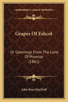 Grapes Of Eshcol: Or Gleanings From The Land Of Promise (1861) by Macduff, John Ross