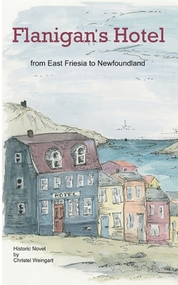 Flanigan´s Hotel: From East Friesia to Newfoundland by Weingart, Christel