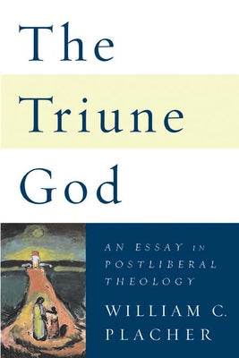 Triune God: An Essay in Postliberal Theology by Placher, William C.
