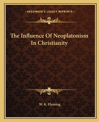The Influence of Neoplatonism in Christianity by Fleming, W. K.