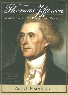Thomas Jefferson: America's Paradoxical Patriot by Mapp, Alf J., Jr.