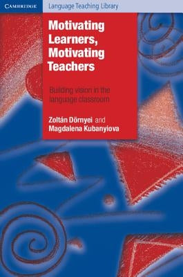 Motivating Learners, Motivating Teachers: Building Vision in the Language Classroom by Dörnyei, Zoltan