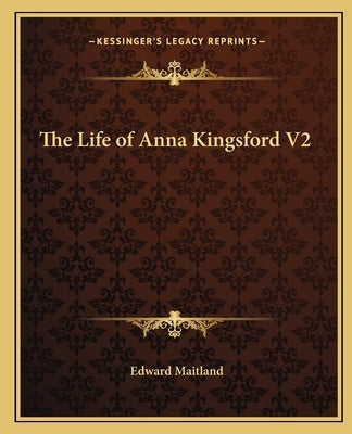 The Life of Anna Kingsford V2 by Maitland, Edward