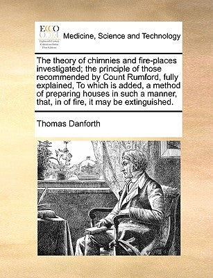 The Theory of Chimnies and Fire-Places Investigated; The Principle of Those Recommended by Count Rumford, Fully Explained, to Which Is Added, a Method by Danforth, Thomas