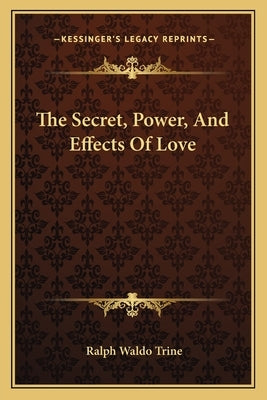 The Secret, Power, and Effects of Love by Trine, Ralph Waldo