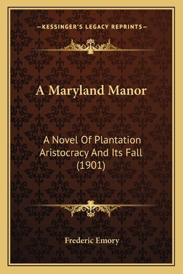 A Maryland Manor a Maryland Manor: A Novel of Plantation Aristocracy and Its Fall (1901) a Novel of Plantation Aristocracy and Its Fall (1901) by Emory, Frederic