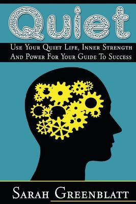 Quiet: Use Your Quiet Life, Inner Strength and Power For Your Guide To Success by Greenblatt, Sarah