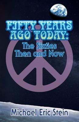 Fifty Years Ago Today: The Sixties Then and Now by Stein, Michael Eric