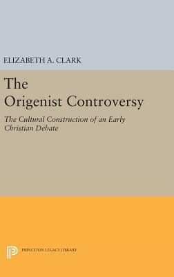 The Origenist Controversy: The Cultural Construction of an Early Christian Debate by Clark, Elizabeth a.