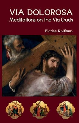 Via Dolorosa: Meditations on the Via Crucis by Kolfhaus, Florian