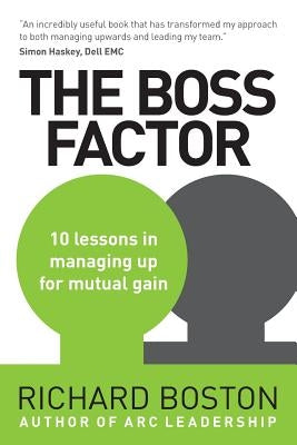 The Boss Factor: 10 lessons in managing up for mutual gain by Boston, Richard
