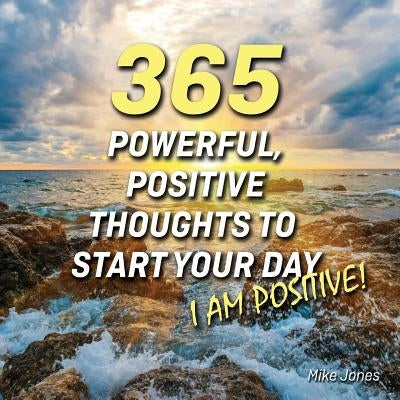 365 Powerful, Positive Thoughts to Start Your Day I Am Positive! by Jones, Mike