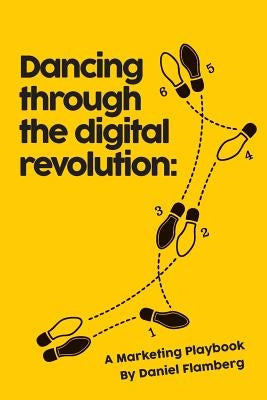 Dancing Through the Digital Revolution: A Marketing Playbook by Flamberg, Daniel
