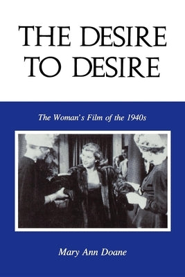 The Desire to Desire: The Woman's Film of the 1940s by Doane, Mary Anne