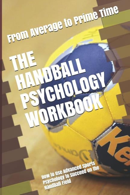 The Handball Psychology Workbook: How to Use Advanced Sports Psychology to Succeed on the Handball Field by Uribe Masep, Danny