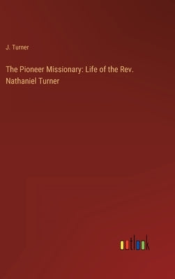 The Pioneer Missionary: Life of the Rev. Nathaniel Turner by Turner, J.