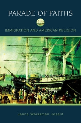 Parade of Faiths: Immigration and American Religion by Joselit, Jenna Weissman
