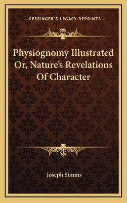 Physiognomy Illustrated Or, Nature's Revelations of Character by Simms, Joseph